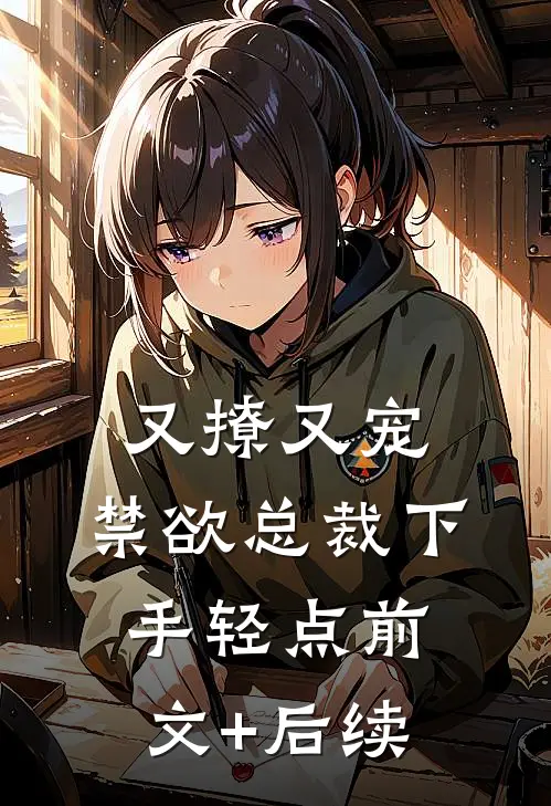 又撩又宠，禁欲总裁下手轻点前文+后续