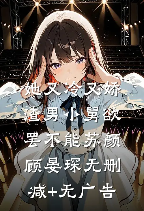 她又冷又娇，渣男小舅欲罢不能苏颜顾晏琛无删减+无广告