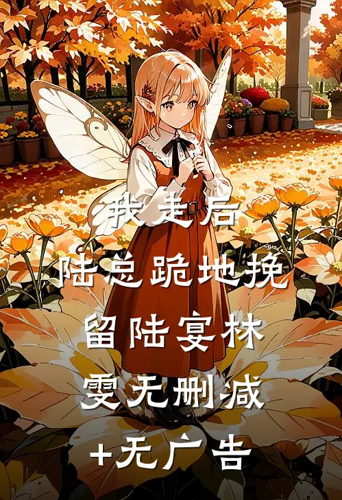我走后，陆总跪地挽留陆宴林雯无删减+无广告