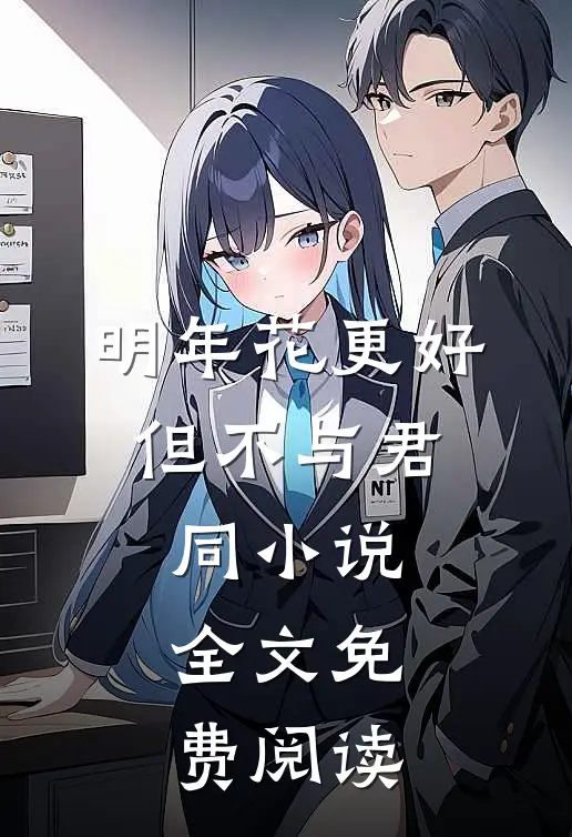 明年花更好，但不与君同小说全文免费阅读
