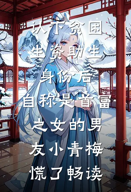 认下贫困生资助生身份后，自称是首富之女的男友小青梅慌了畅读