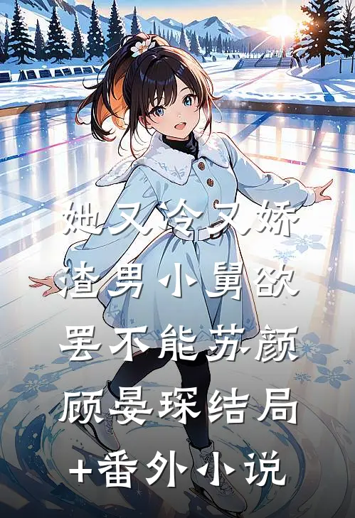 她又冷又娇，渣男小舅欲罢不能苏颜顾晏琛结局+番外小说