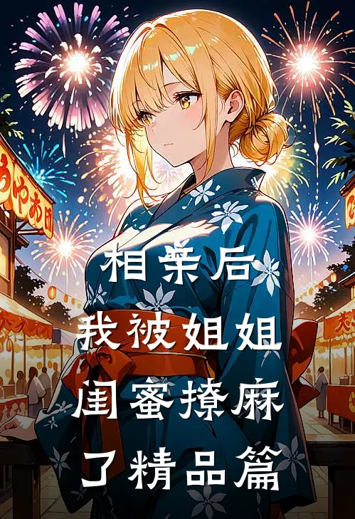 相亲后，我被姐姐闺蜜撩麻了精品篇