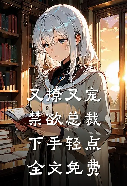 又撩又宠，禁欲总裁下手轻点全文免费