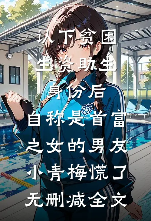 认下贫困生资助生身份后，自称是首富之女的男友小青梅慌了无删减全文
