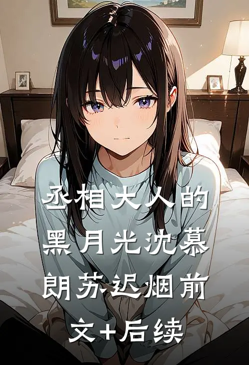 丞相大人的黑月光沈慕朗苏迟烟前文+后续