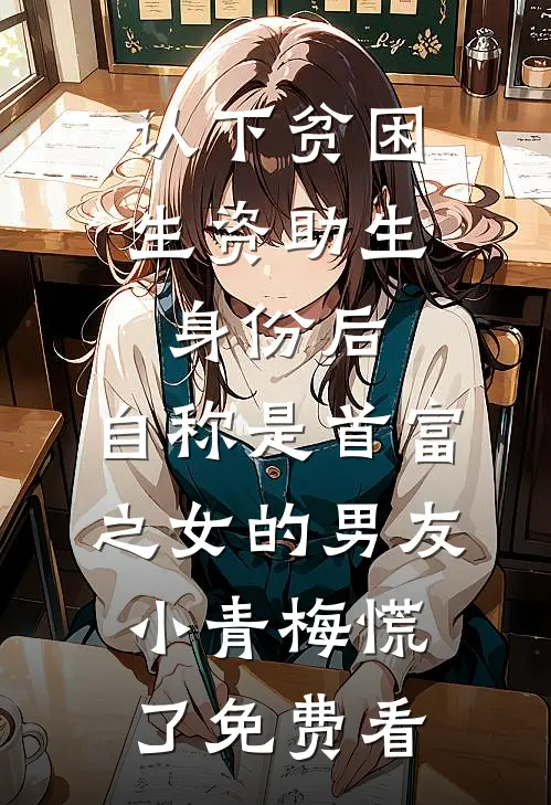 认下贫困生资助生身份后，自称是首富之女的男友小青梅慌了免费看