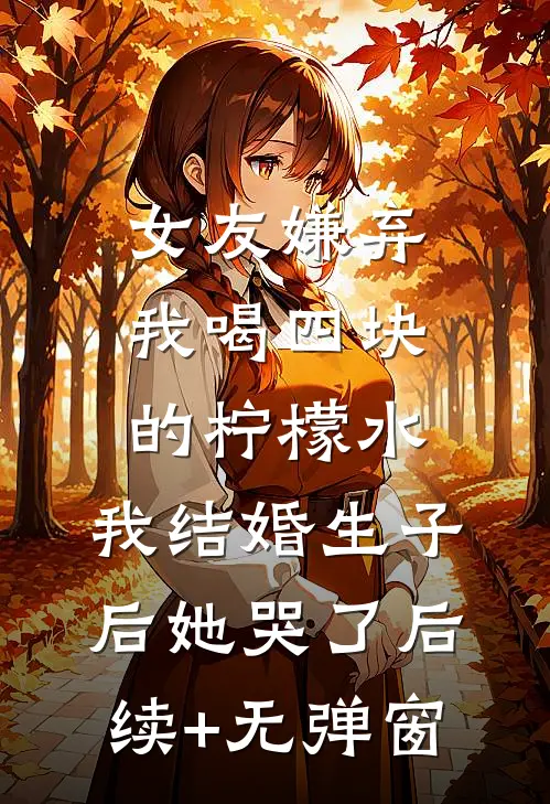 女友嫌弃我喝四块的柠檬水，我结婚生子后她哭了后续+无弹窗