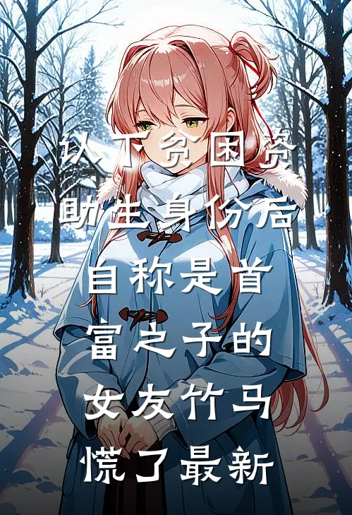 认下贫困资助生身份后，自称是首富之子的女友竹马慌了最新