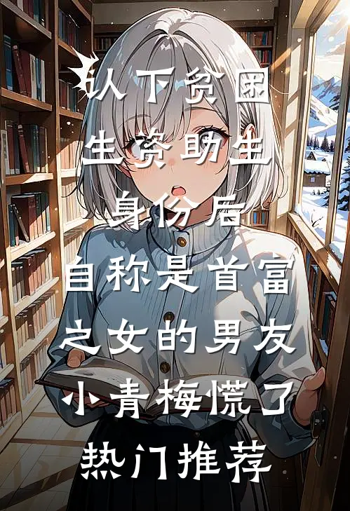认下贫困生资助生身份后，自称是首富之女的男友小青梅慌了热门推荐