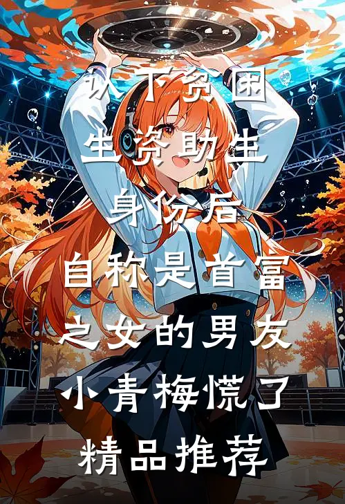 认下贫困生资助生身份后，自称是首富之女的男友小青梅慌了精品推荐