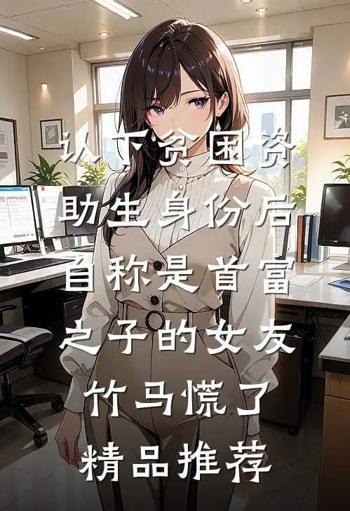 认下贫困资助生身份后，自称是首富之子的女友竹马慌了精品推荐