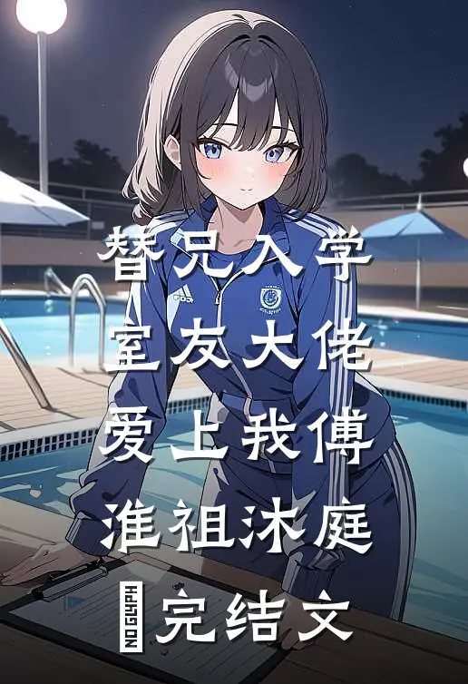 替兄入学，室友大佬爱上我傅淮祖沐庭祎完结文