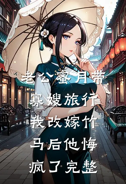 老公蜜月带寡嫂旅行，我改嫁竹马后他悔疯了完整
