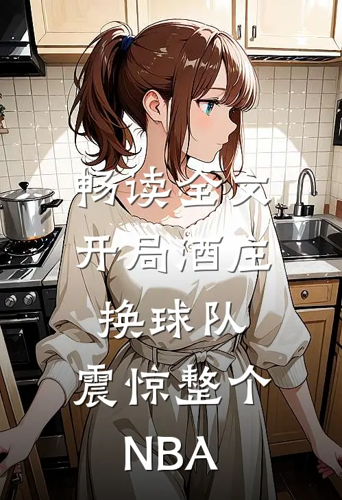 畅读全文开局酒庄换球队，震惊整个NBA