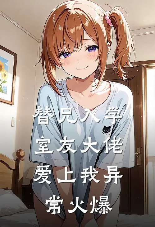 替兄入学，室友大佬爱上我异常火爆