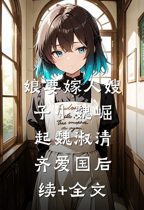 娘要嫁人嫂子小魏崛起魏淑清齐爱国后续+全文