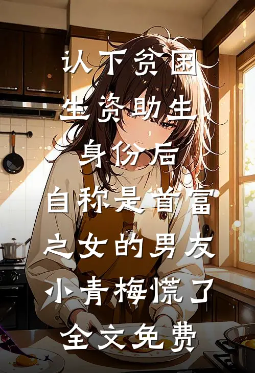 认下贫困生资助生身份后，自称是首富之女的男友小青梅慌了全文免费