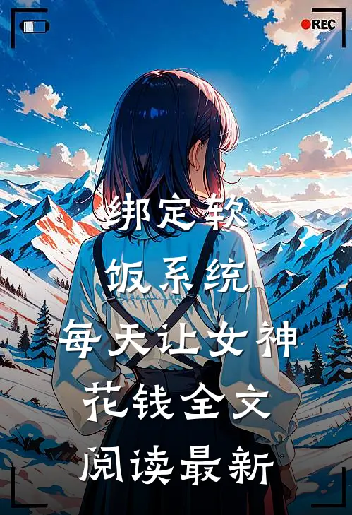 绑定软饭系统，每天让女神花钱全文阅读最新
