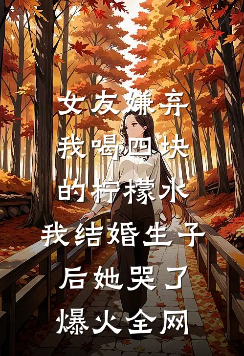 女友嫌弃我喝四块的柠檬水，我结婚生子后她哭了爆火全网