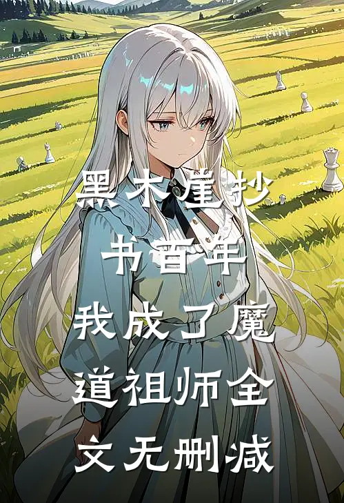 黑木崖抄书百年,我成了魔道祖师全文无删减免费阅读