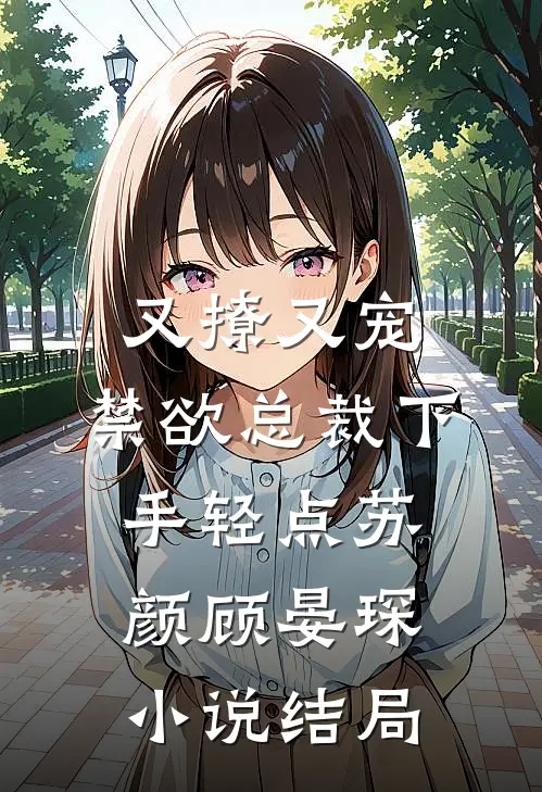 又撩又宠，禁欲总裁下手轻点苏颜顾晏琛小说结局