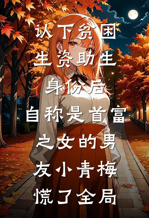 认下贫困生资助生身份后，自称是首富之女的男友小青梅慌了全局