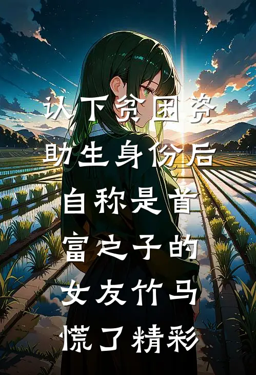 认下贫困资助生身份后，自称是首富之子的女友竹马慌了精彩