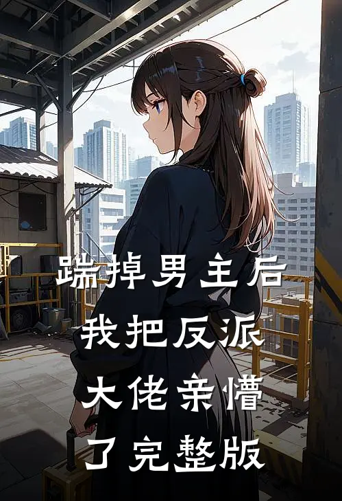 踹掉男主后,我把反派大佬亲懵了完整版免费观看