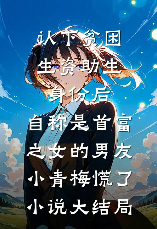 认下贫困生资助生身份后，自称是首富之女的男友小青梅慌了小说大结局