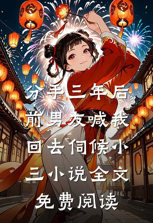 分手三年后，前男友喊我回去伺候小三小说全文免费阅读