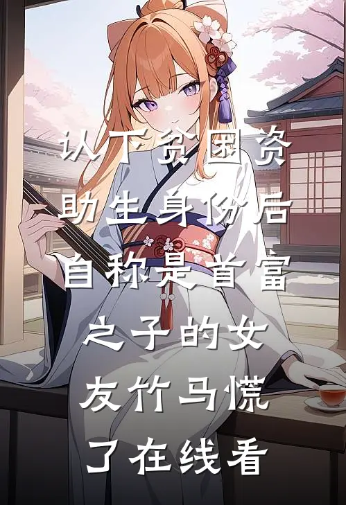 认下贫困资助生身份后，自称是首富之子的女友竹马慌了在线看