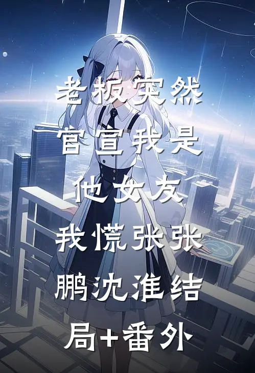 老板突然官宣我是他女友，我慌张张鹏沈淮结局+番外