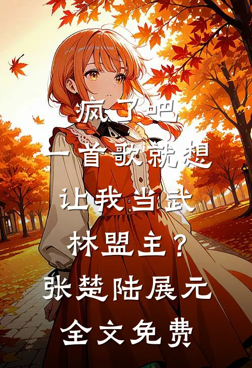 疯了吧，一首歌就想让我当武林盟主？张楚陆展元全文免费