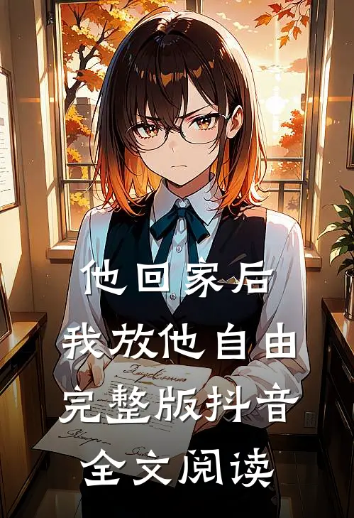 他回家后，我放他自由完整版抖音全文阅读