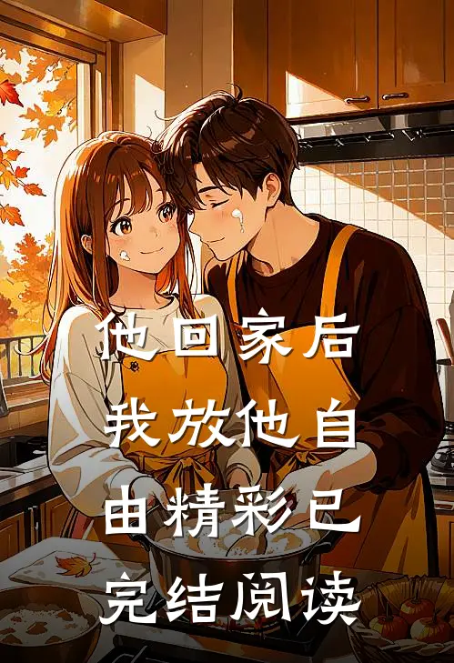 他回家后，我放他自由精彩已完结阅读
