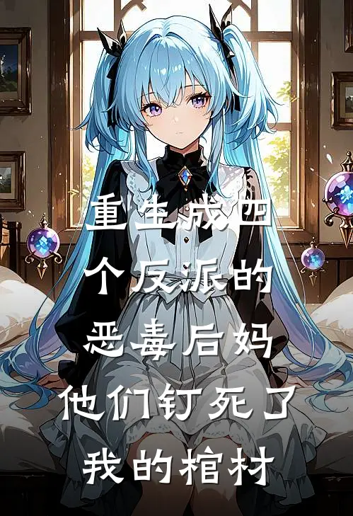 重生成四个反派的恶毒后妈，他们钉死了我的棺材