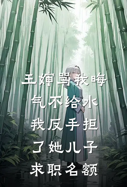 王婶骂我晦气不给水，我反手拒了她儿子求职名额