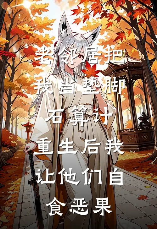 老邻居把我当垫脚石算计，重生后我让他们自食恶果