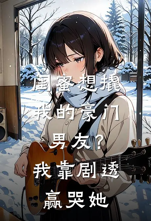 闺蜜想撬我的豪门男友？我靠剧透赢哭她