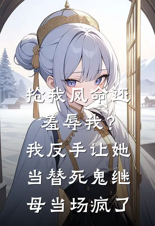 抢我凤命还羞辱我？我反手让她当替死鬼，继母当场疯了