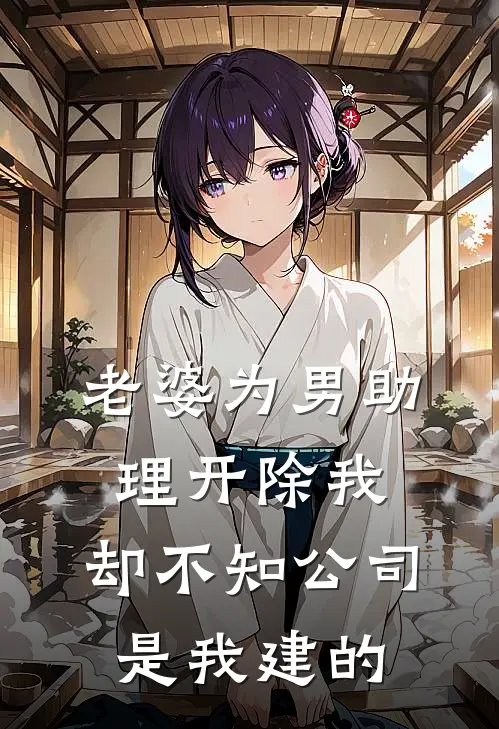 老婆为男助理开除我，却不知公司是我建的