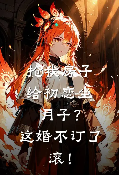 抢我房子给初恋坐月子？这婚不订了，滚！