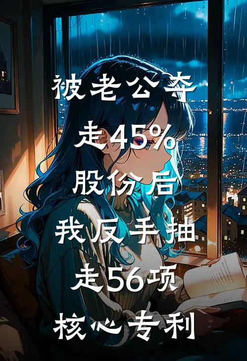 被老公夺走45%股份后，我反手抽走56项核心专利