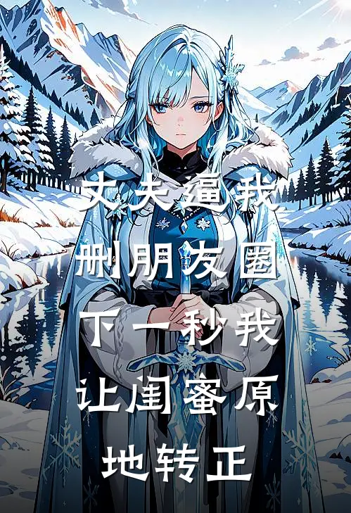 丈夫逼我删朋友圈，下一秒我让闺蜜原地转正