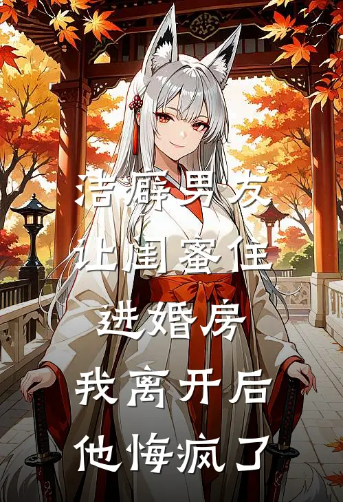 洁癖男友让闺蜜住进婚房，我离开后他悔疯了