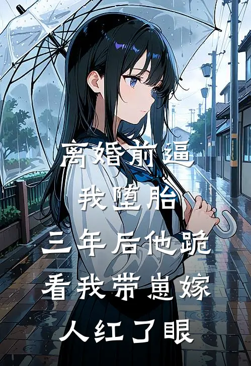 离婚前逼我堕胎，三年后他跪看我带崽嫁人红了眼