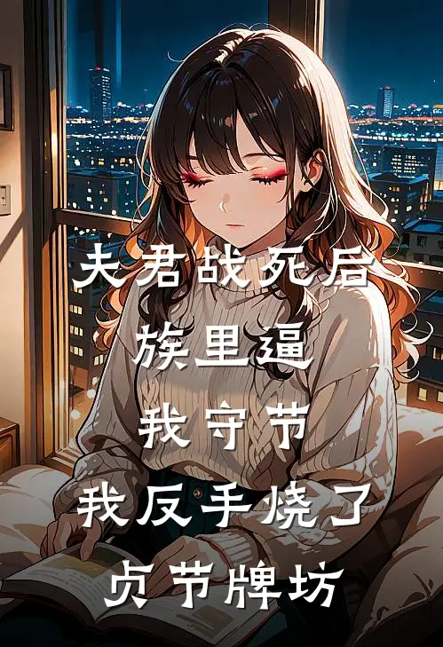 夫君战死后，族里逼我守节，我反手烧了贞节牌坊
