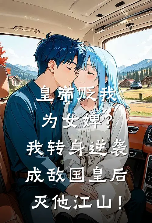 皇帝贬我为女婢？我转身逆袭成敌国皇后，灭他江山！