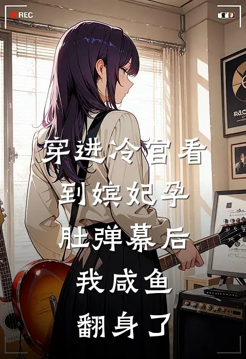 穿进冷宫看到嫔妃孕肚弹幕后，我咸鱼翻身了